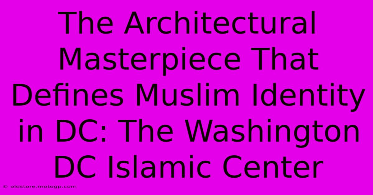 The Architectural Masterpiece That Defines Muslim Identity In DC: The Washington DC Islamic Center