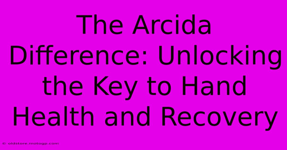 The Arcida Difference: Unlocking The Key To Hand Health And Recovery