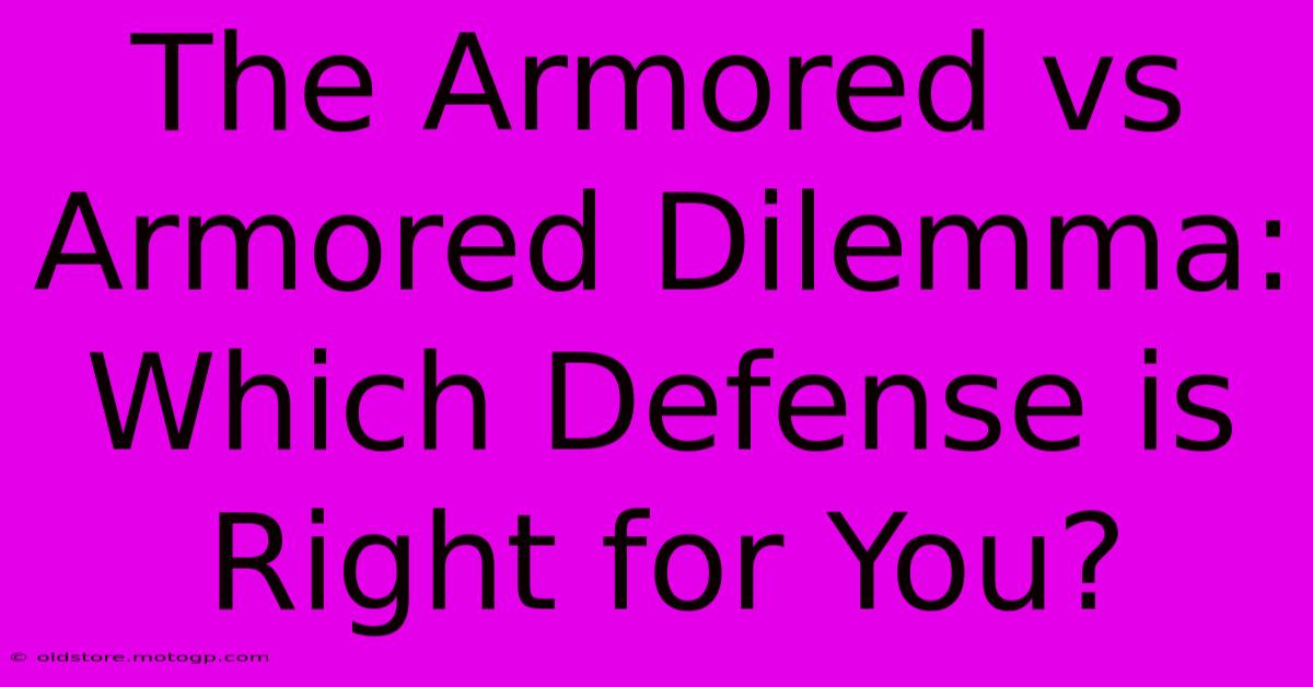 The Armored Vs Armored Dilemma: Which Defense Is Right For You?