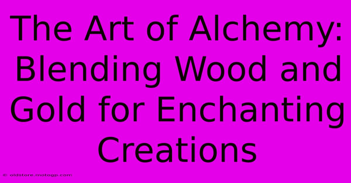 The Art Of Alchemy: Blending Wood And Gold For Enchanting Creations