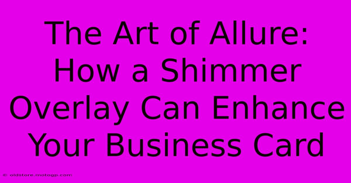 The Art Of Allure: How A Shimmer Overlay Can Enhance Your Business Card