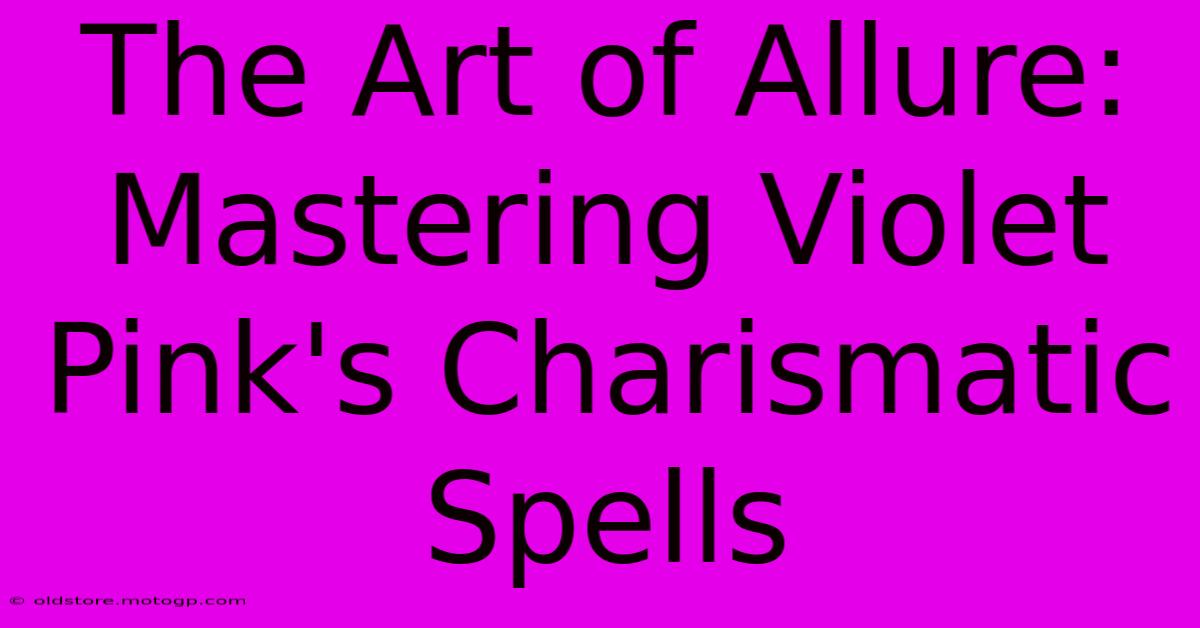 The Art Of Allure: Mastering Violet Pink's Charismatic Spells