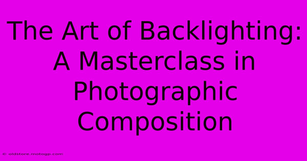 The Art Of Backlighting: A Masterclass In Photographic Composition