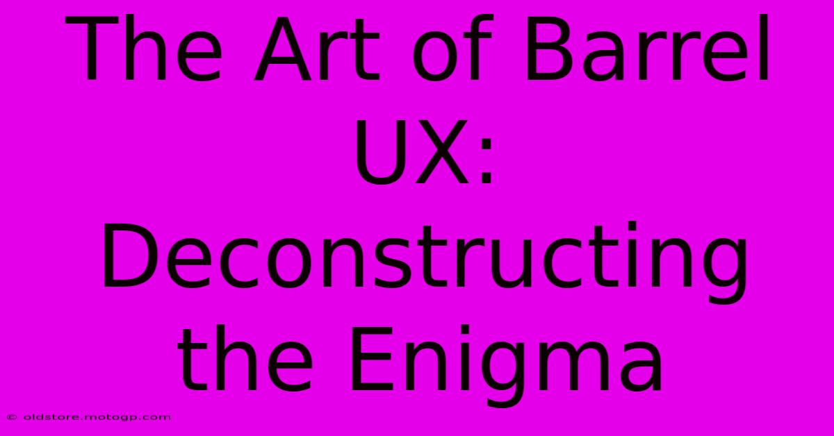 The Art Of Barrel UX: Deconstructing The Enigma