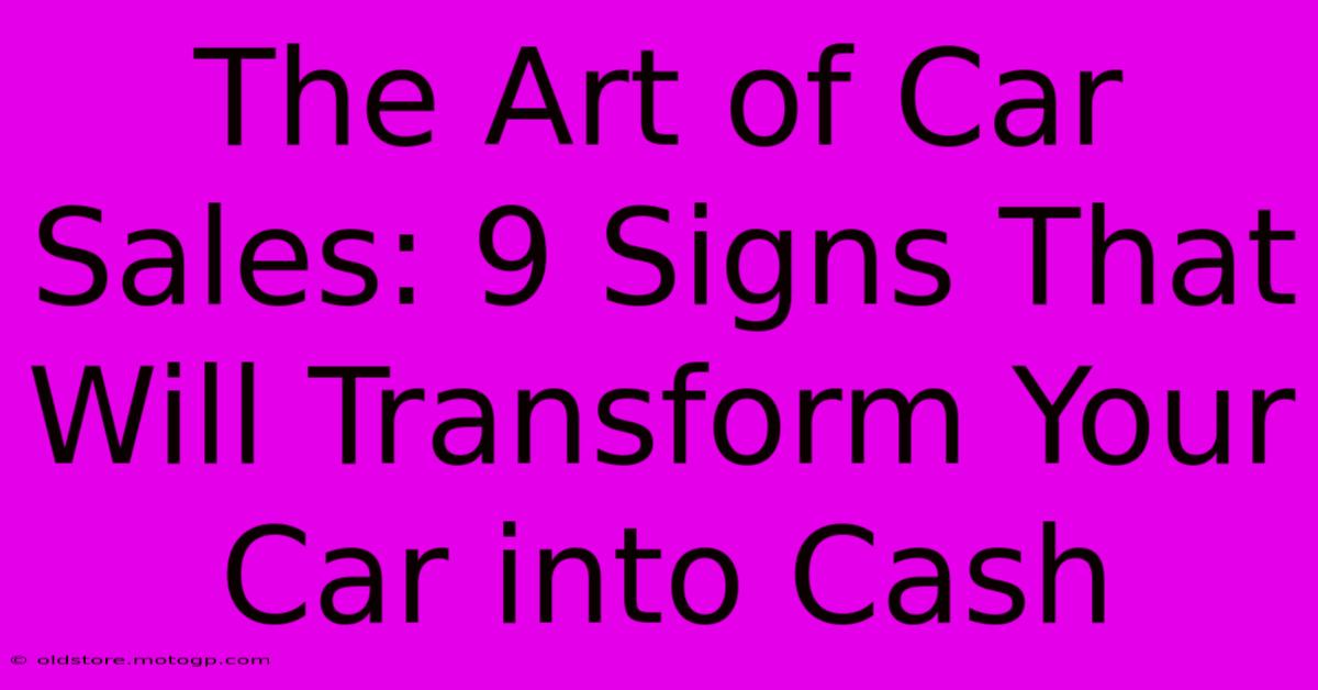 The Art Of Car Sales: 9 Signs That Will Transform Your Car Into Cash