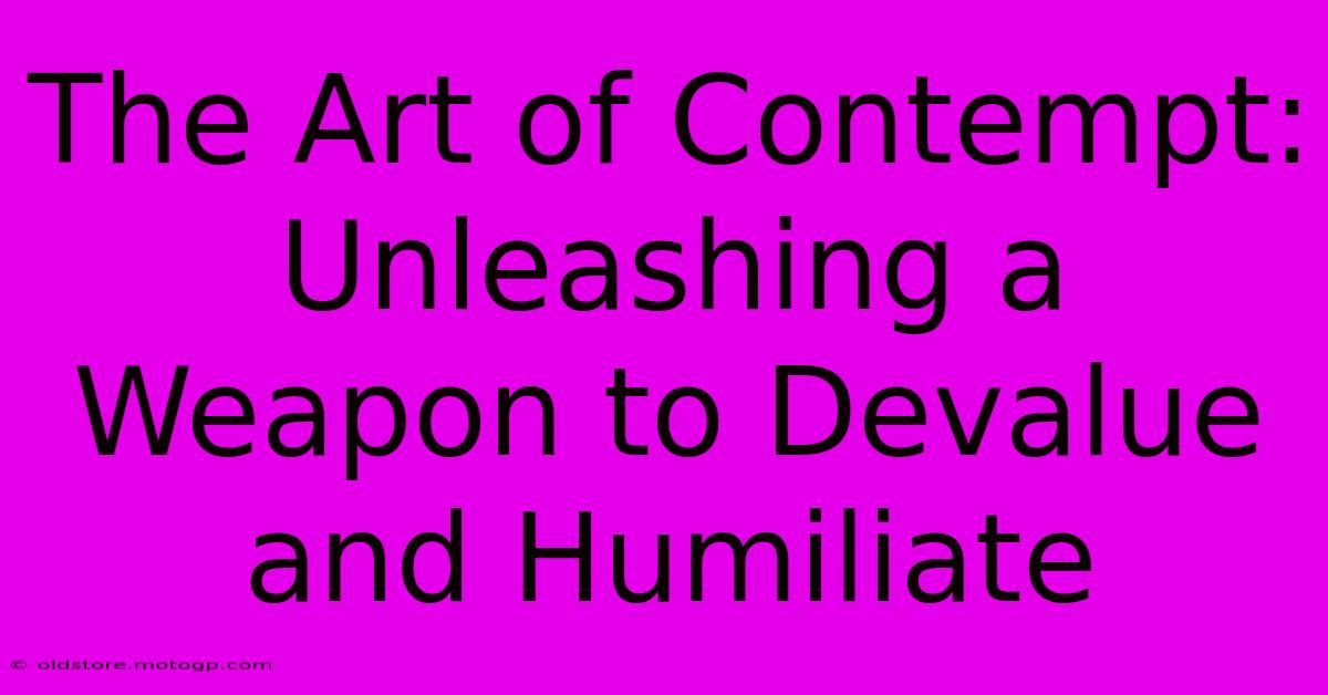 The Art Of Contempt: Unleashing A Weapon To Devalue And Humiliate