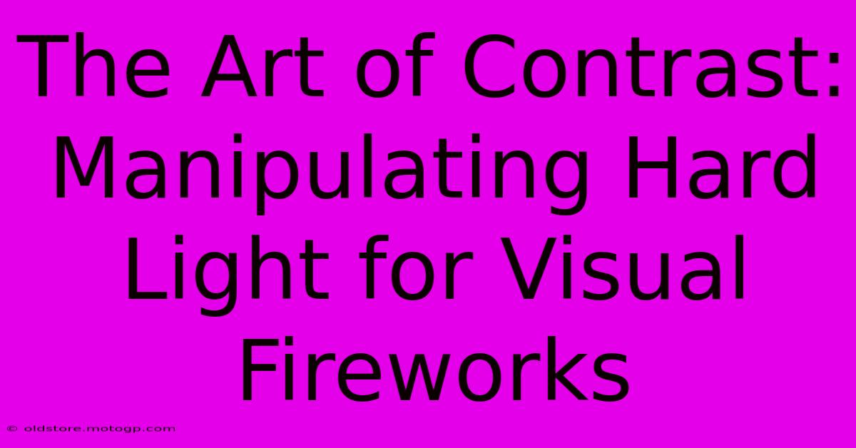 The Art Of Contrast: Manipulating Hard Light For Visual Fireworks