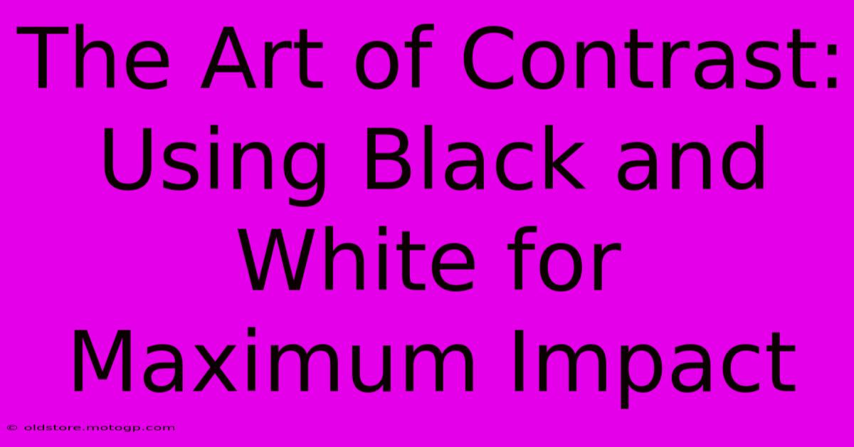 The Art Of Contrast: Using Black And White For Maximum Impact