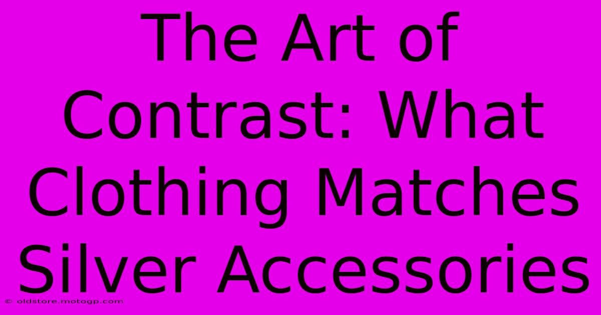 The Art Of Contrast: What Clothing Matches Silver Accessories