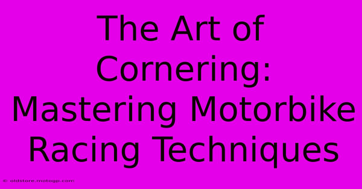 The Art Of Cornering: Mastering Motorbike Racing Techniques