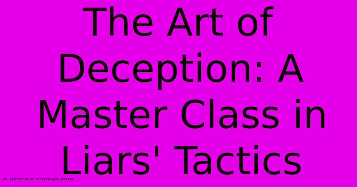 The Art Of Deception: A Master Class In Liars' Tactics