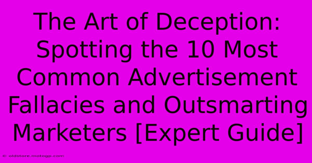 The Art Of Deception: Spotting The 10 Most Common Advertisement Fallacies And Outsmarting Marketers [Expert Guide]