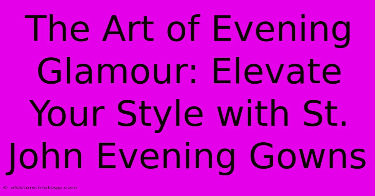 The Art Of Evening Glamour: Elevate Your Style With St. John Evening Gowns