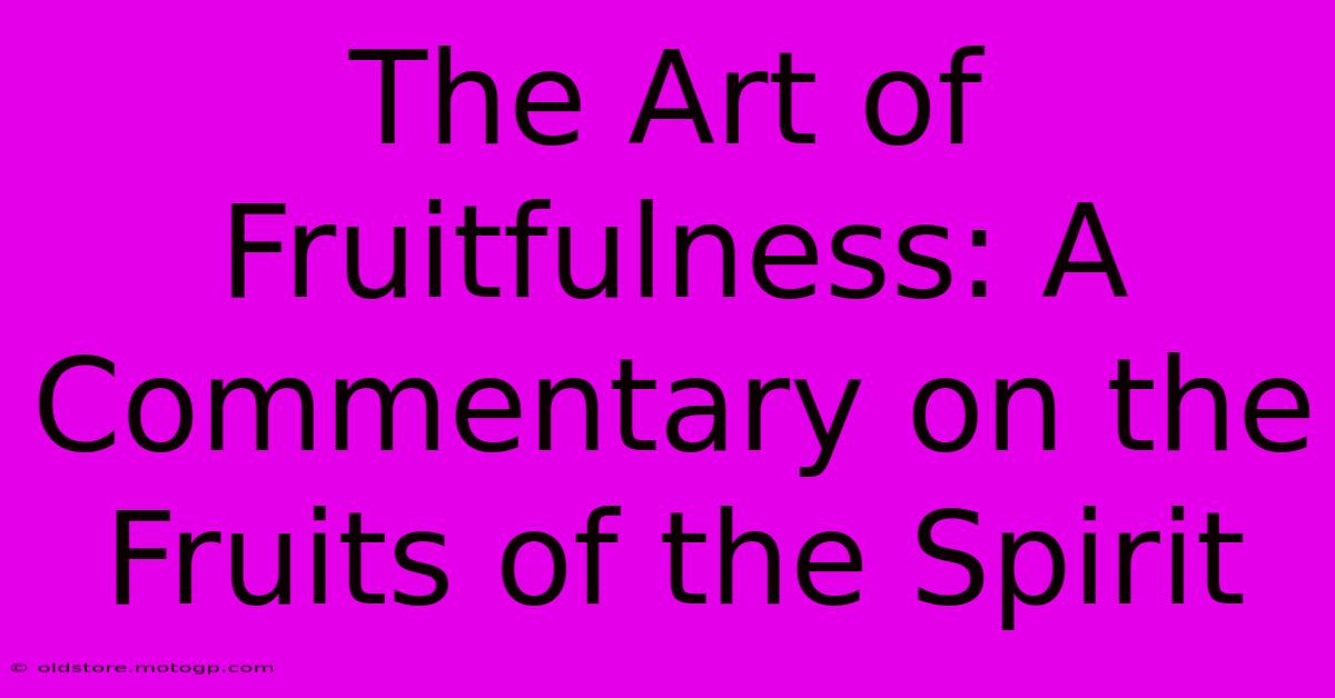 The Art Of Fruitfulness: A Commentary On The Fruits Of The Spirit