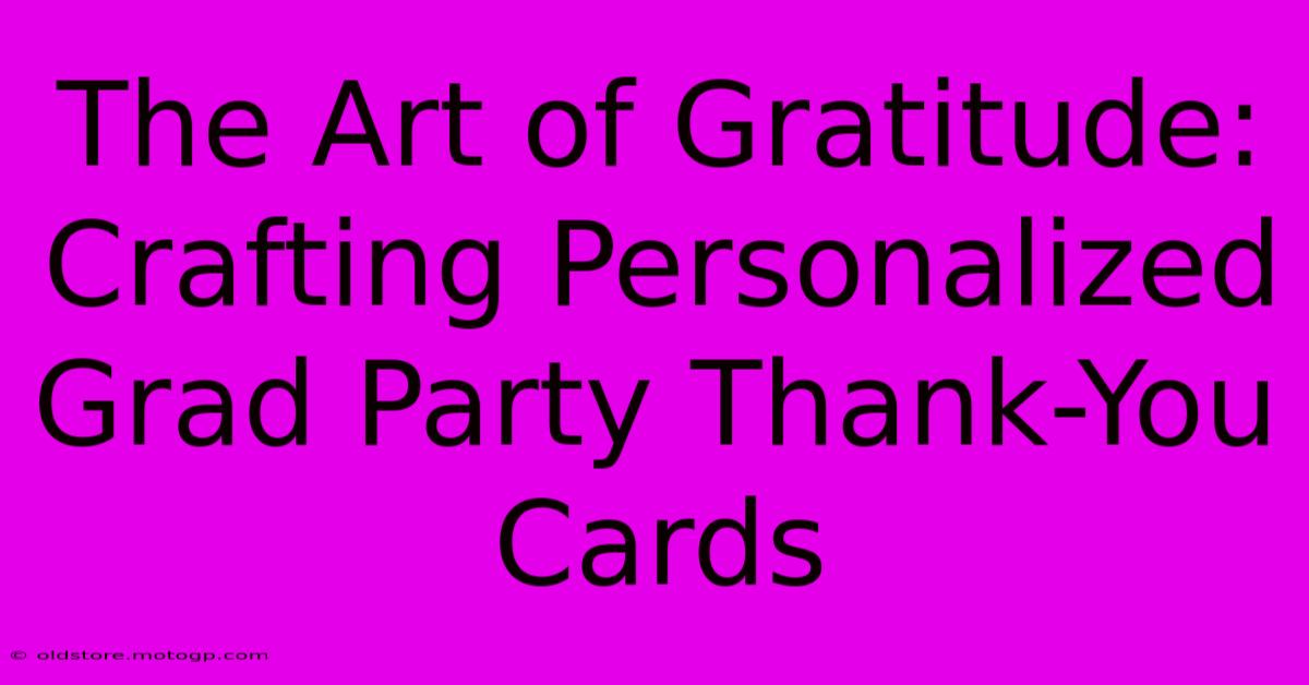 The Art Of Gratitude: Crafting Personalized Grad Party Thank-You Cards