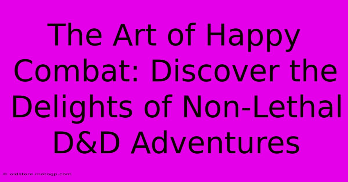 The Art Of Happy Combat: Discover The Delights Of Non-Lethal D&D Adventures