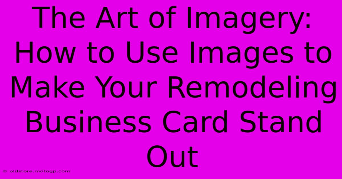 The Art Of Imagery: How To Use Images To Make Your Remodeling Business Card Stand Out