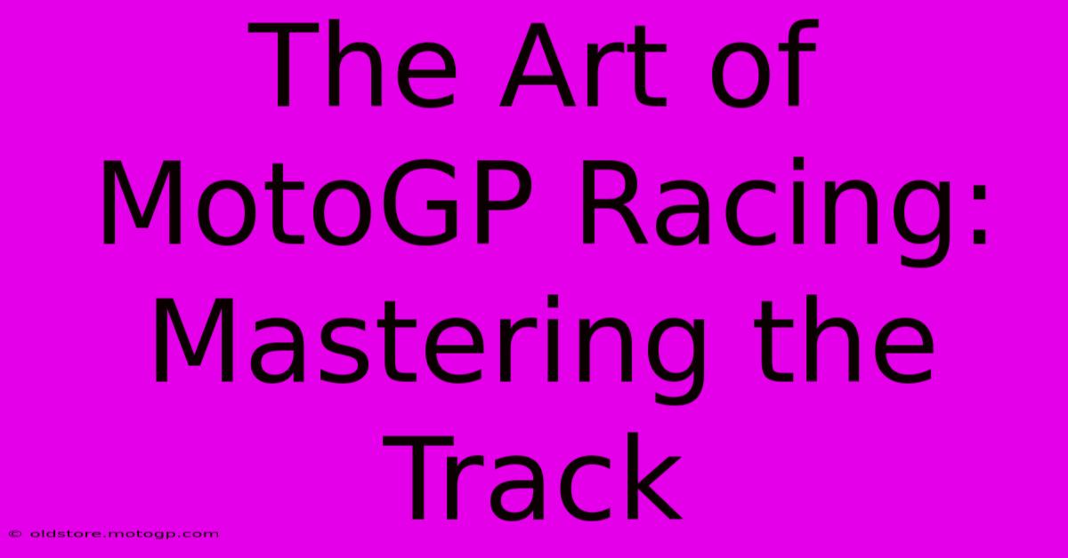 The Art Of MotoGP Racing:  Mastering The Track