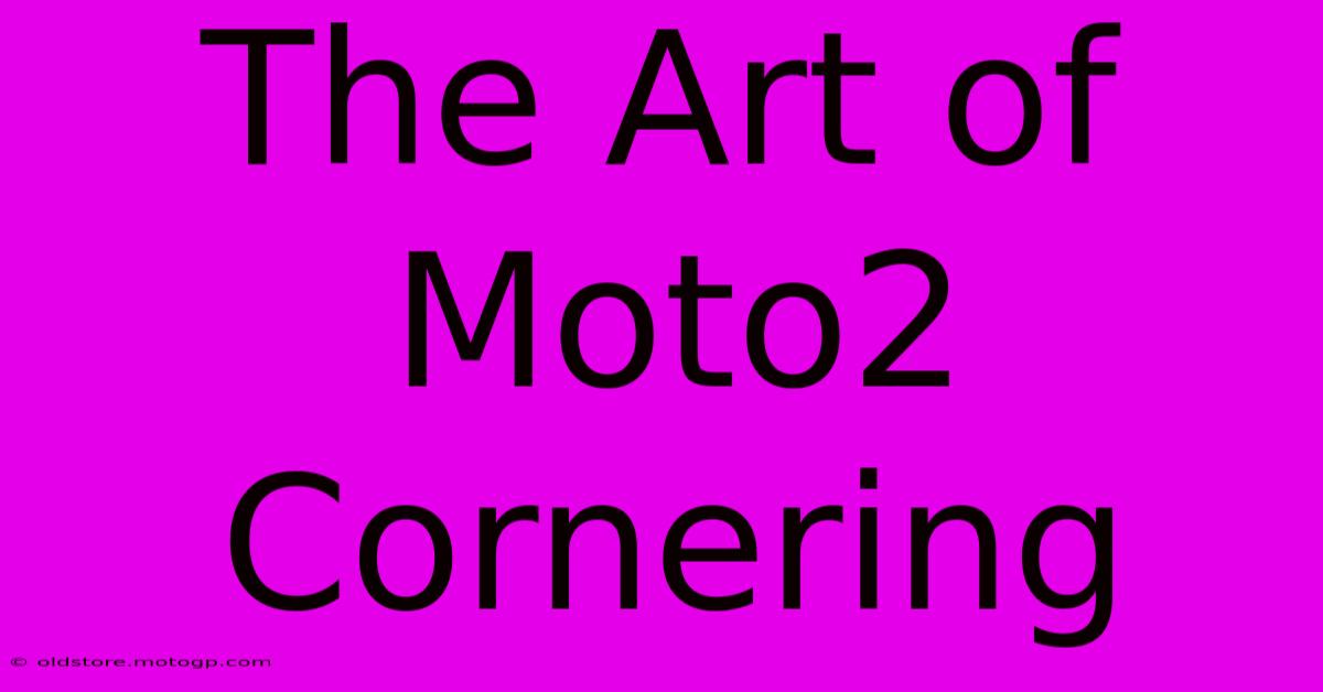 The Art Of Moto2 Cornering