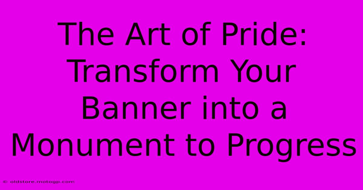 The Art Of Pride: Transform Your Banner Into A Monument To Progress