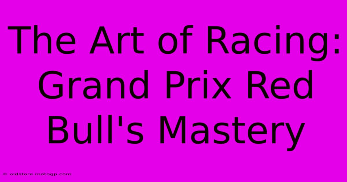 The Art Of Racing: Grand Prix Red Bull's Mastery