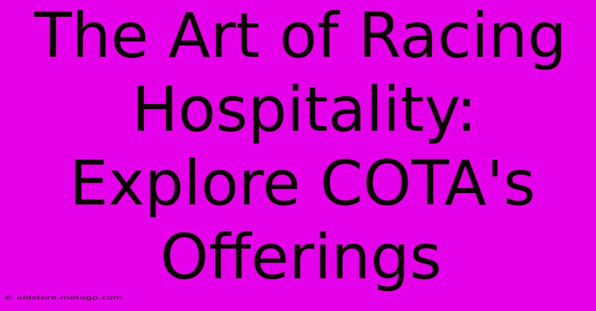 The Art Of Racing Hospitality: Explore COTA's Offerings