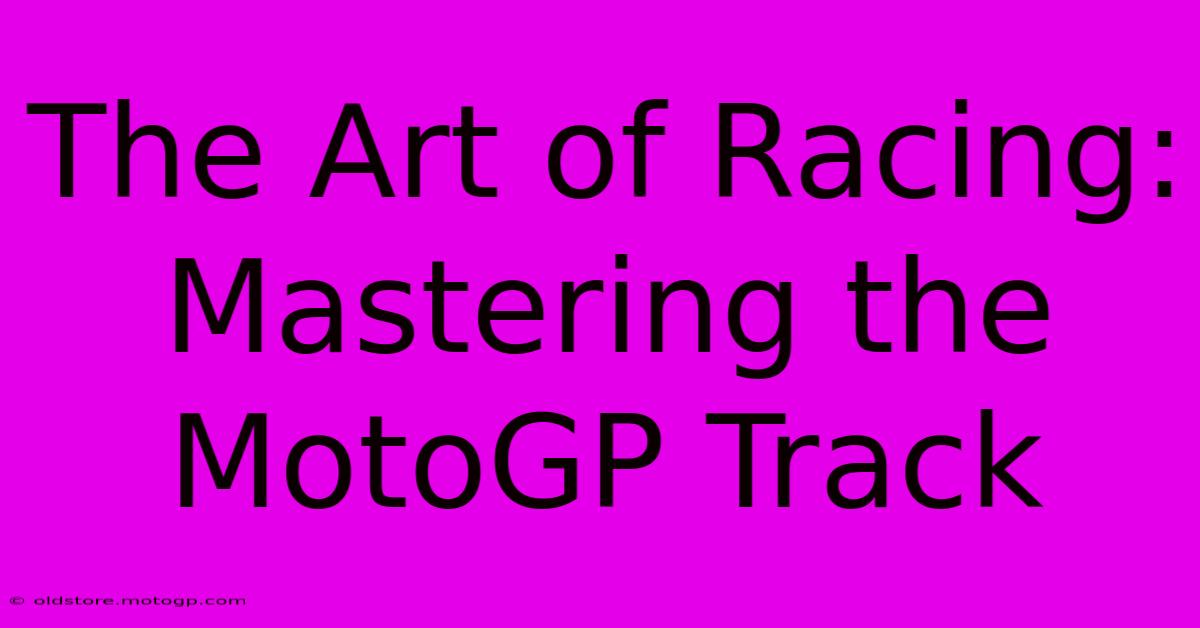 The Art Of Racing:  Mastering The MotoGP Track