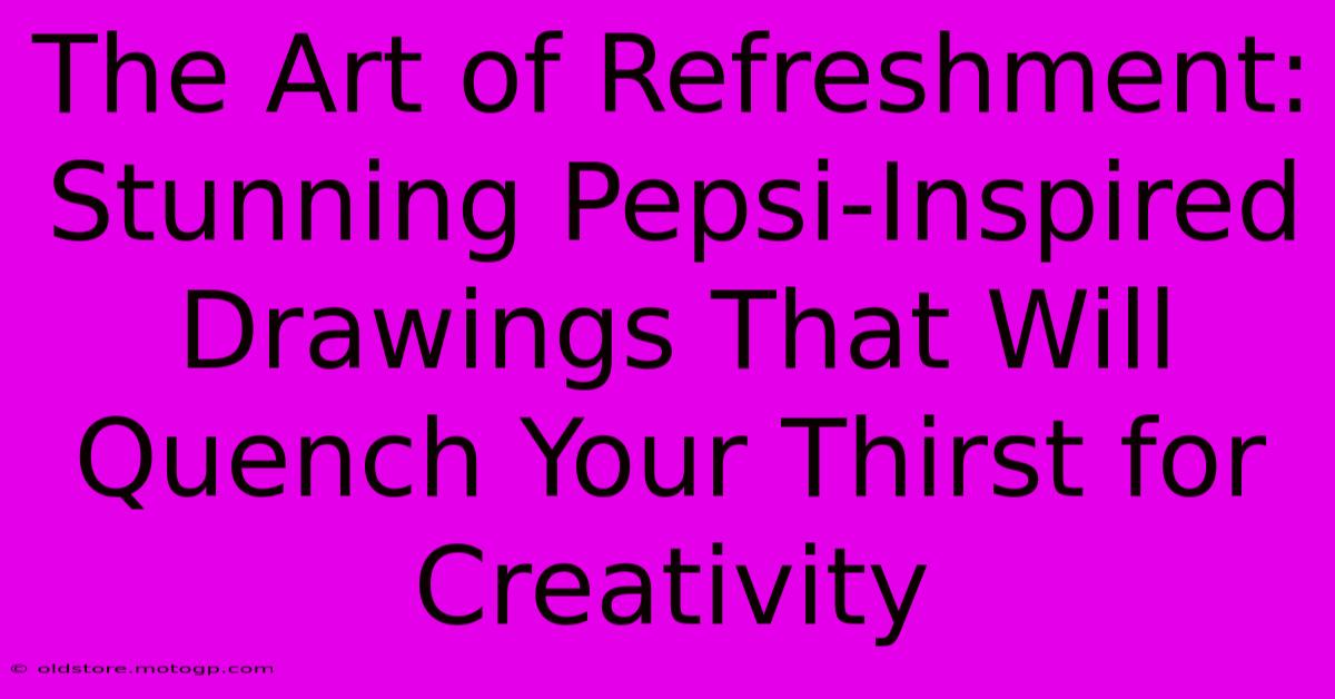 The Art Of Refreshment: Stunning Pepsi-Inspired Drawings That Will Quench Your Thirst For Creativity