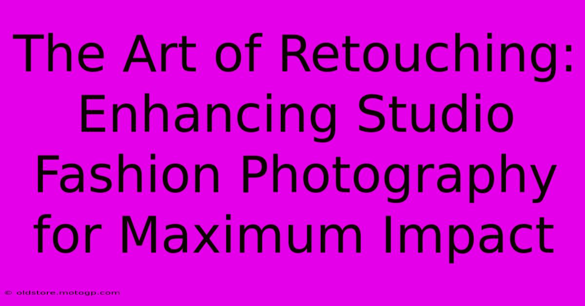 The Art Of Retouching: Enhancing Studio Fashion Photography For Maximum Impact