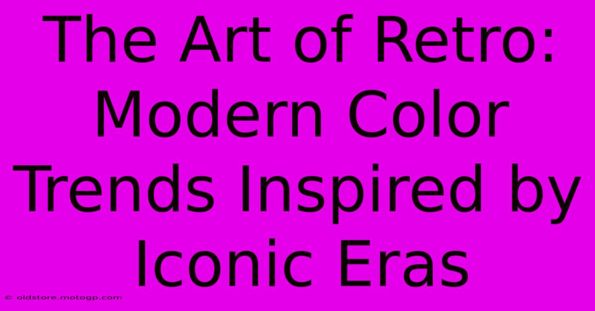 The Art Of Retro: Modern Color Trends Inspired By Iconic Eras