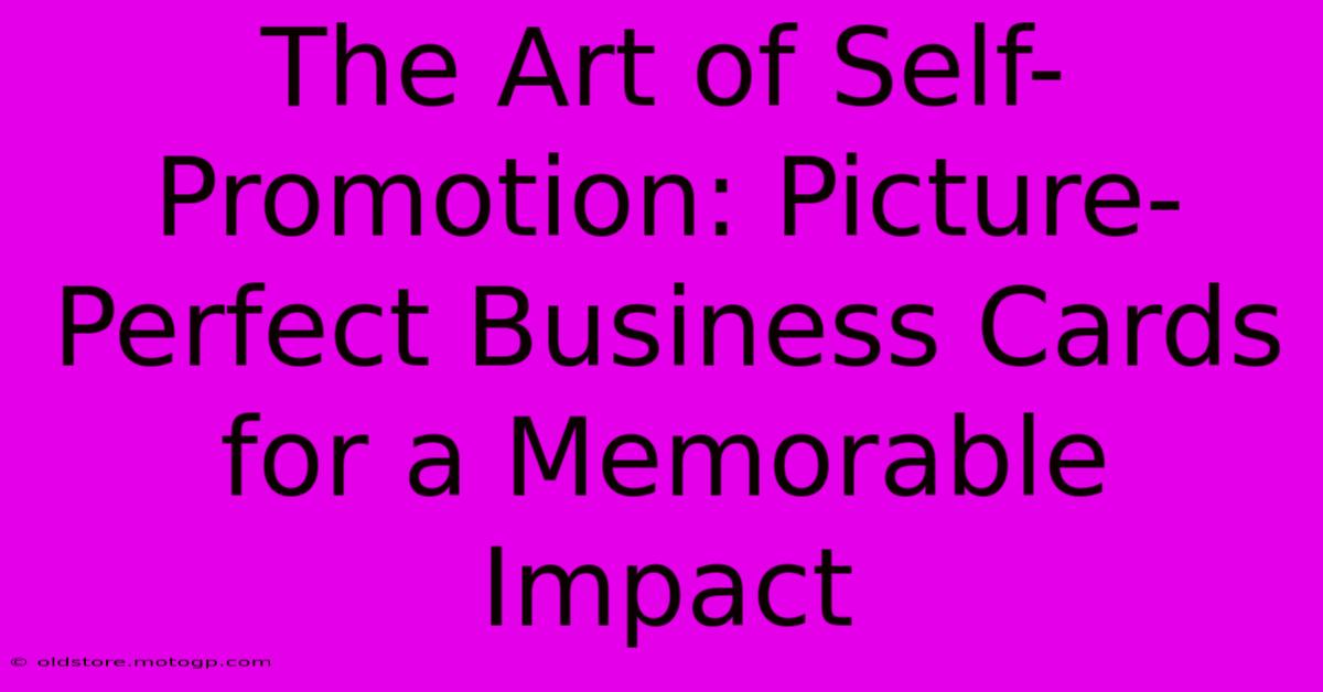 The Art Of Self-Promotion: Picture-Perfect Business Cards For A Memorable Impact