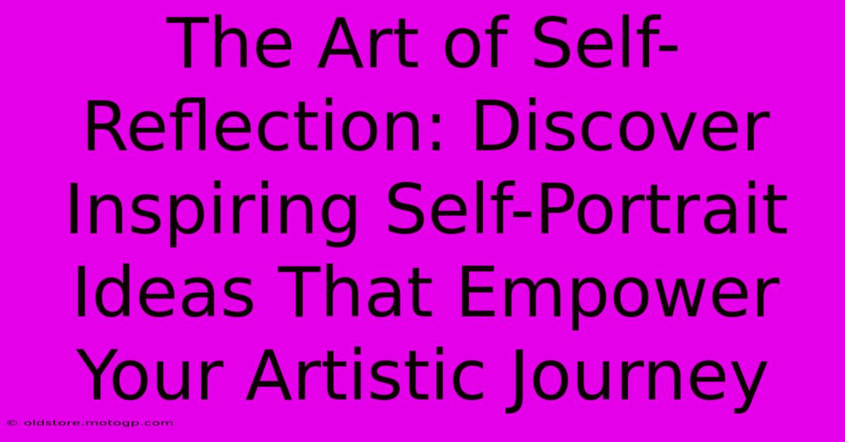 The Art Of Self-Reflection: Discover Inspiring Self-Portrait Ideas That Empower Your Artistic Journey