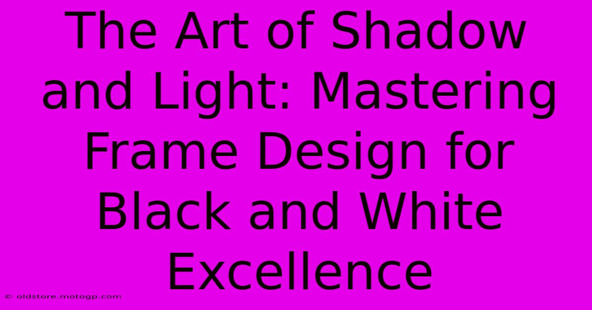 The Art Of Shadow And Light: Mastering Frame Design For Black And White Excellence