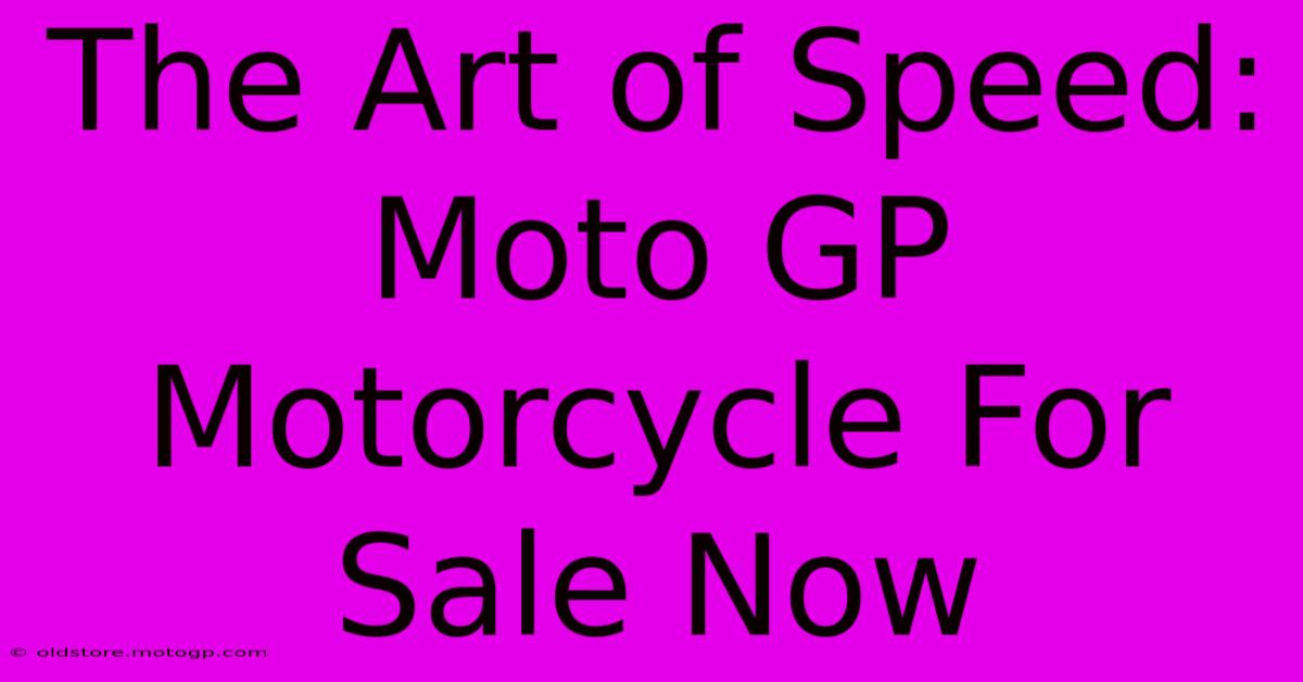 The Art Of Speed: Moto GP Motorcycle For Sale Now