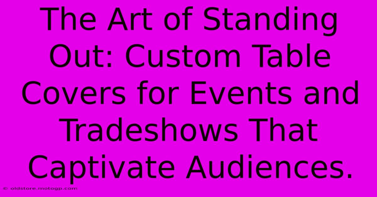 The Art Of Standing Out: Custom Table Covers For Events And Tradeshows That Captivate Audiences.