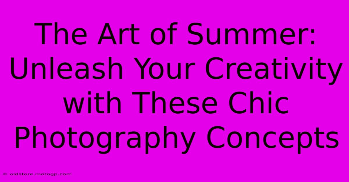 The Art Of Summer: Unleash Your Creativity With These Chic Photography Concepts