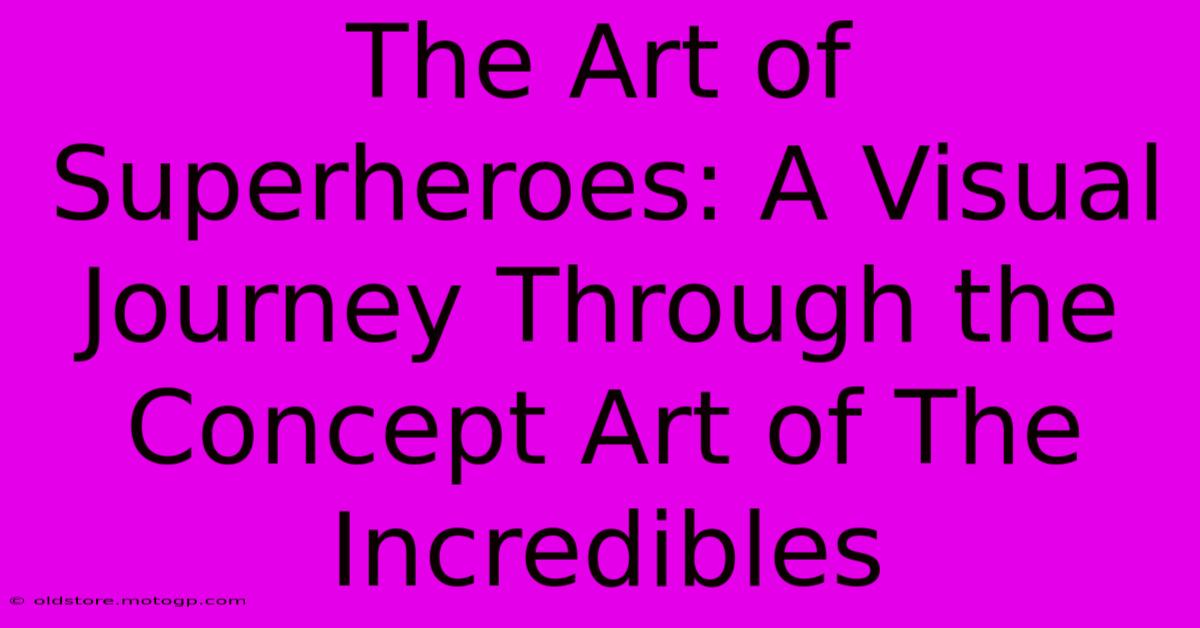 The Art Of Superheroes: A Visual Journey Through The Concept Art Of The Incredibles