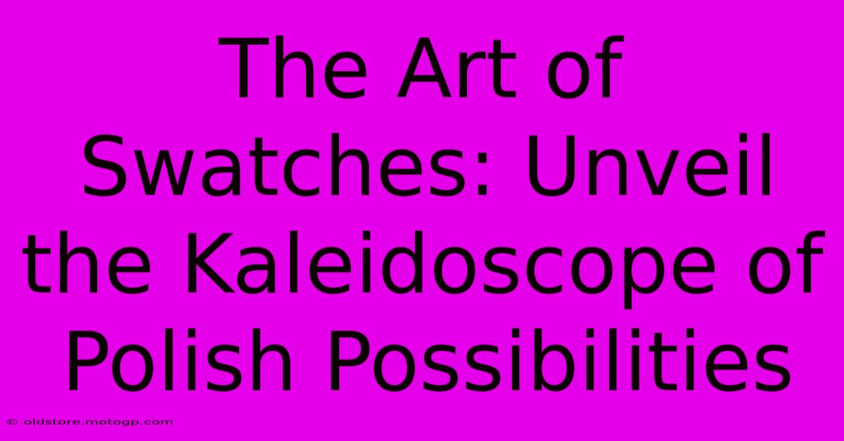 The Art Of Swatches: Unveil The Kaleidoscope Of Polish Possibilities