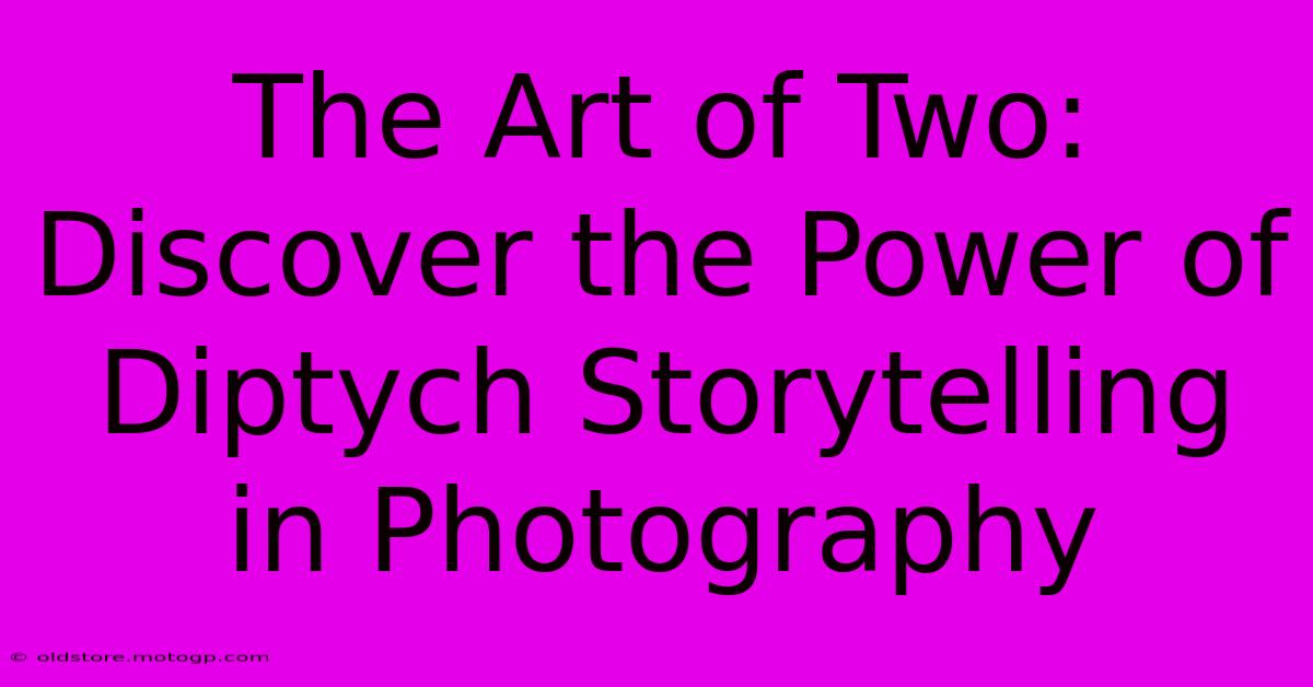 The Art Of Two: Discover The Power Of Diptych Storytelling In Photography