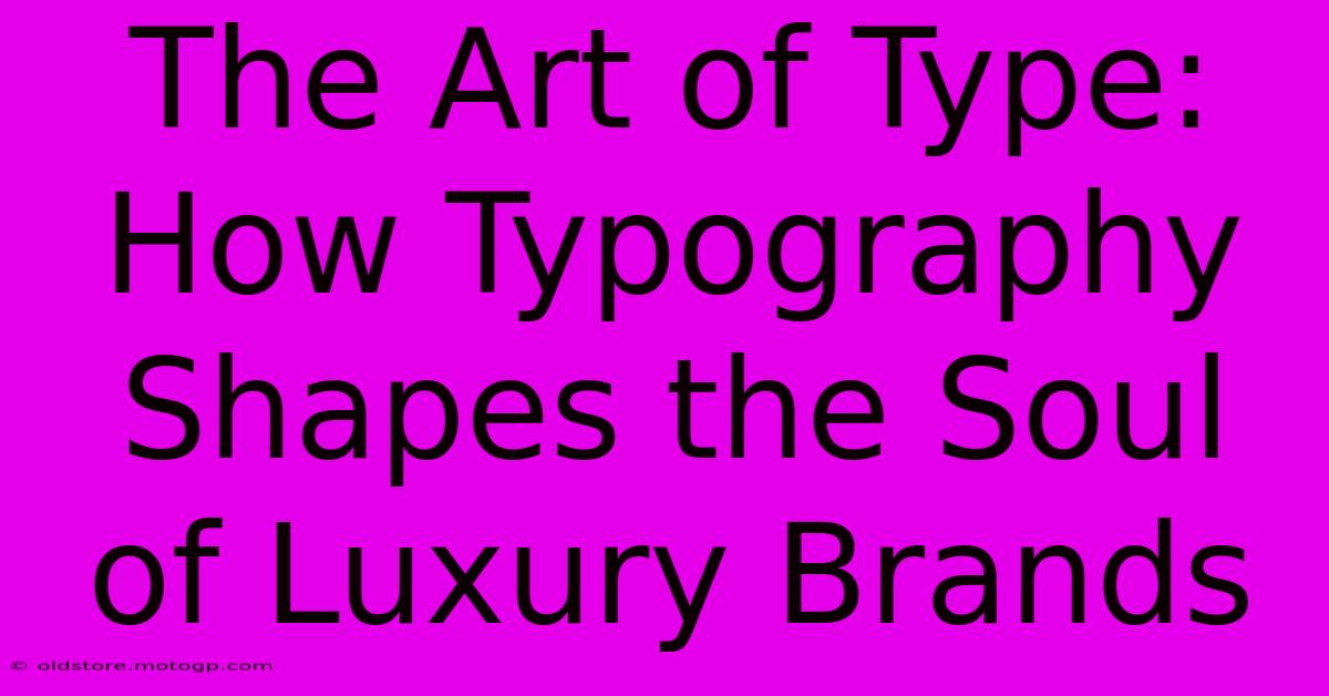 The Art Of Type: How Typography Shapes The Soul Of Luxury Brands