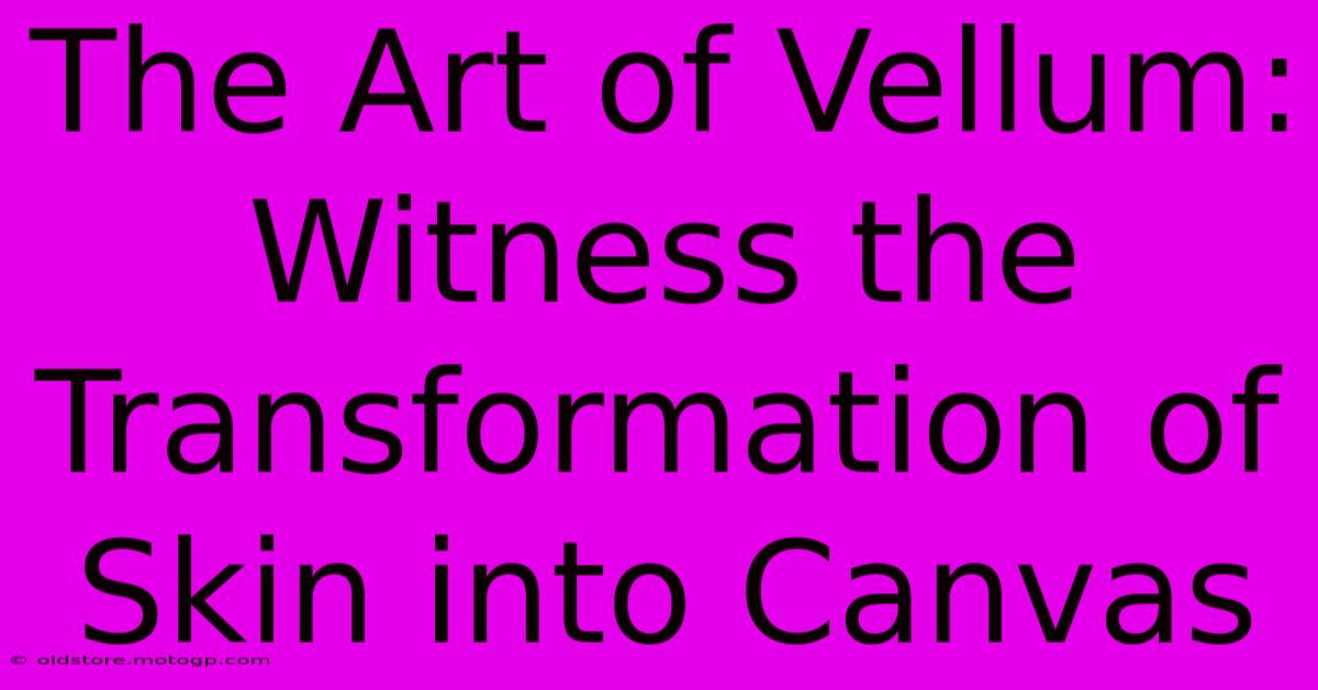 The Art Of Vellum: Witness The Transformation Of Skin Into Canvas