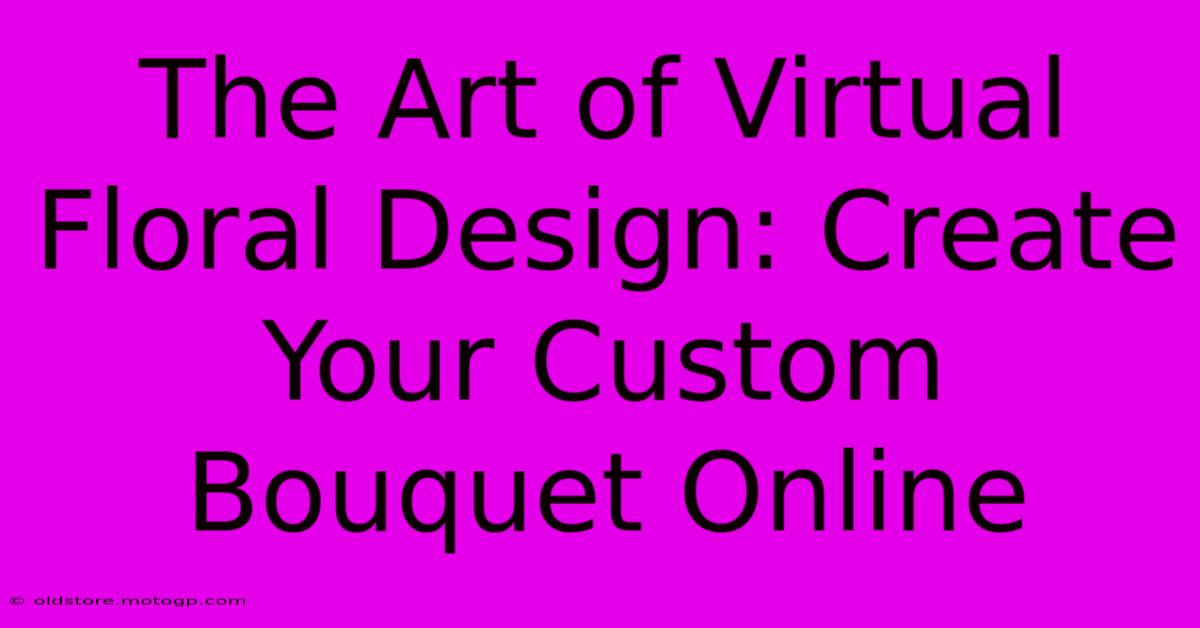 The Art Of Virtual Floral Design: Create Your Custom Bouquet Online