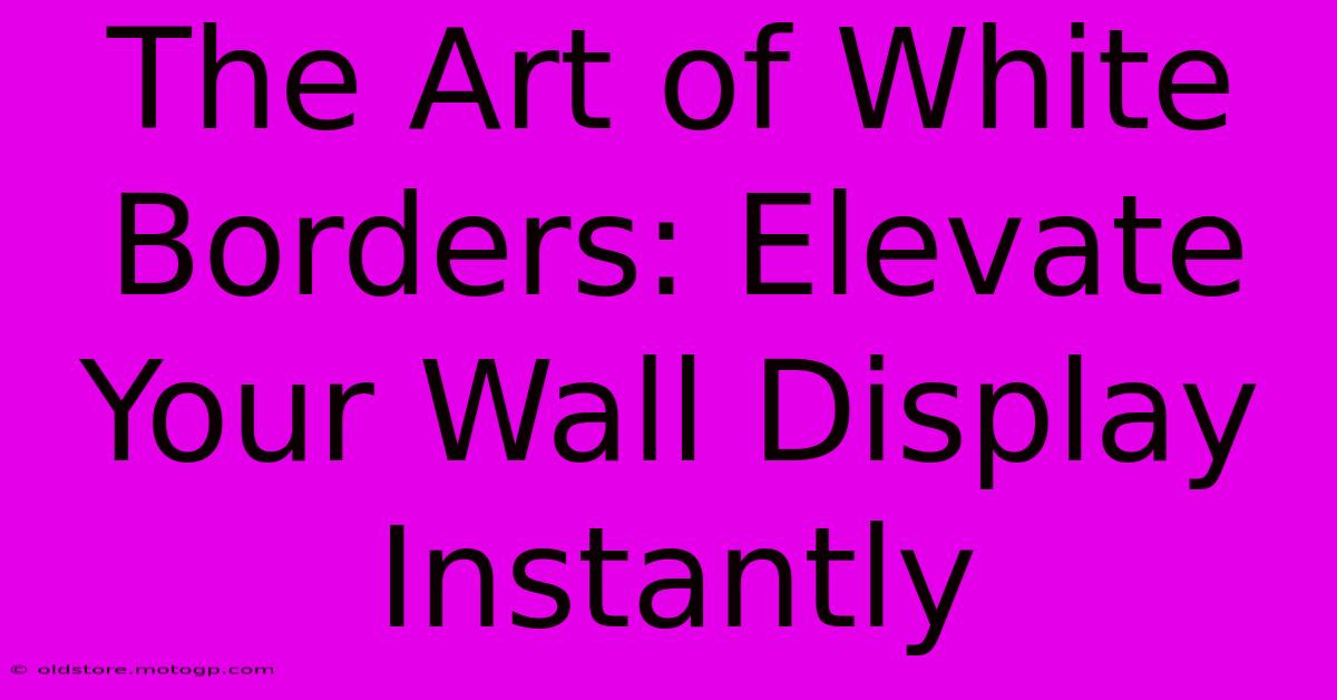 The Art Of White Borders: Elevate Your Wall Display Instantly