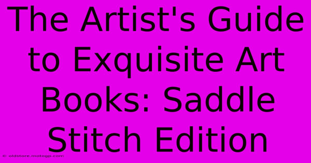 The Artist's Guide To Exquisite Art Books: Saddle Stitch Edition