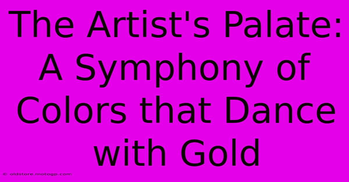 The Artist's Palate: A Symphony Of Colors That Dance With Gold