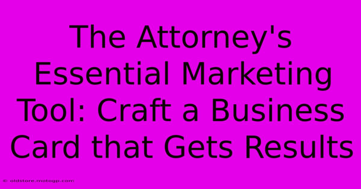 The Attorney's Essential Marketing Tool: Craft A Business Card That Gets Results