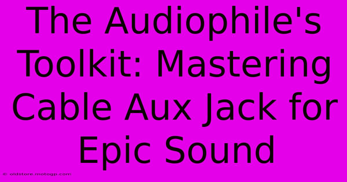 The Audiophile's Toolkit: Mastering Cable Aux Jack For Epic Sound