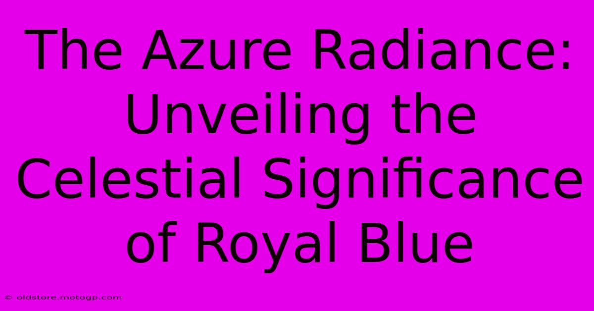 The Azure Radiance: Unveiling The Celestial Significance Of Royal Blue