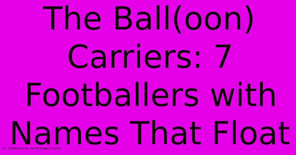 The Ball(oon) Carriers: 7 Footballers With Names That Float