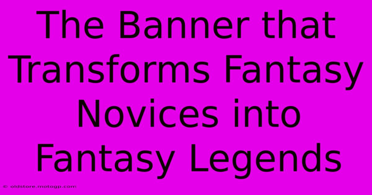 The Banner That Transforms Fantasy Novices Into Fantasy Legends